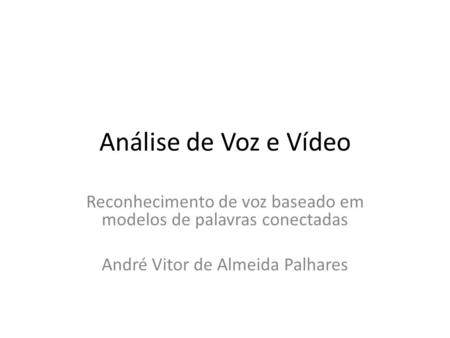 Análise de Voz e Vídeo Reconhecimento de voz baseado em modelos de palavras conectadas André Vitor de Almeida Palhares.