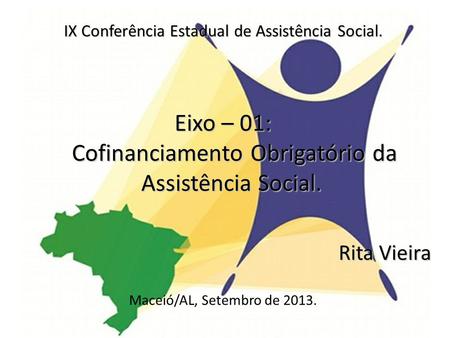 IX Conferência Estadual de Assistência Social. Eixo – 01: Cofinanciamento Obrigatório da Assistência Social. Rita Vieira Maceió/AL, Setembro de 2013.