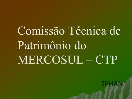 Comissão Técnica de Patrimônio do MERCOSUL – CTP IPHAN.