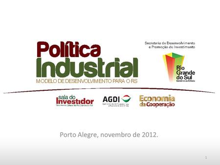 Porto Alegre, novembro de 2012. 1. Agenda O Sistema de Desenvolvimento do Estado do RS O Modelo de Desenvolvimento Industrial do Estado do RS Os Programas.