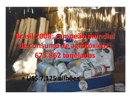 Brasil 2008: campeão mundial de consumo de agrotóxicos: 673