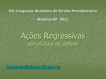 VII Congresso Brasileiro de Direito Previdenciário Brasília/DF 2011 Ações Regressivas estrututura de defesa leonardo@ziccarelli.adv.br.