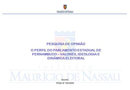 PESQUISA DE OPINIÃO O PERFIL DO PARLAMENTO ESTADUAL DE PERNAMBUCO – VALORES, IDEOLOGIA E DINÂMICA ELEITORAL RECIFE PESQ. Nº 005/2009.