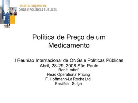 Política de Preço de um Medicamento I Reunião Internacional de ONGs e Políticas Públicas Abril, 28-29, 2008 São Paulo René Imhof Head Operational Pricing.