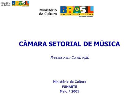 CÂMARA SETORIAL DE MÚSICA Processo em Construção Ministério da Cultura FUNARTE Maio / 2005.
