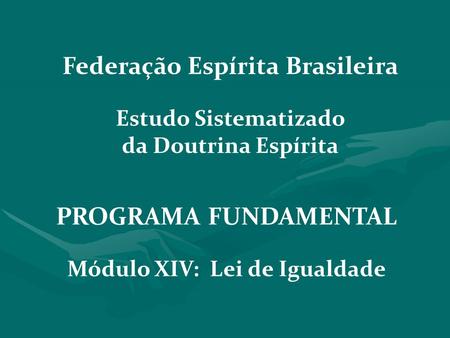 Federação Espírita Brasileira Módulo XIV: Lei de Igualdade