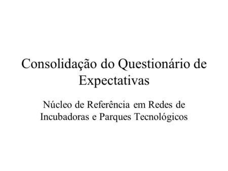 Consolidação do Questionário de Expectativas Núcleo de Referência em Redes de Incubadoras e Parques Tecnológicos.