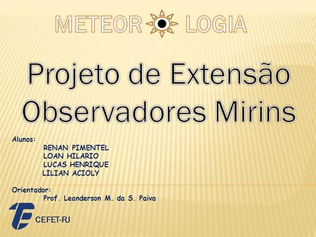 Projeto de Extensão Observadores Mirins METEOR LOGIA CEFET-RJ Alunos:
