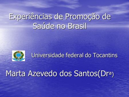 Experiências de Promoção de Saúde no Brasil Universidade federal do Tocantins Marta Azevedo dos Santos(Drª)