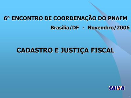 1 6° ENCONTRO DE COORDENAÇÃO DO PNAFM Brasília/DF - Novembro/2006 CADASTRO E JUSTIÇA FISCAL.