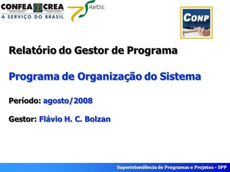 Superintendência de Programas e Projetos - SPP Relatório do Gestor de Programa Programa de Organização do Sistema Período: agosto/2008 Gestor: Flávio H.