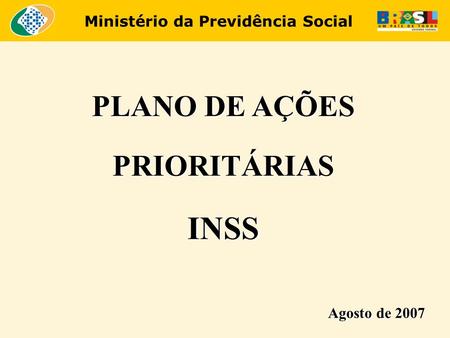 Ministério da Previdência Social PLANO DE AÇÕES PRIORITÁRIAS INSS Agosto de 2007.