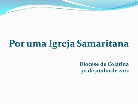 Por uma Igreja Samaritana Diocese de Colatina 30 de junho de 2012