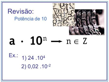 Revisão: Potência de 10 Ex.: 1) 24 .104 2) 0,02 .10-2.