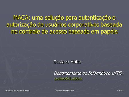 Recife, 30 de janeiro de 2006 (C) 2006 Gustavo Motta 1/50000 MACA: uma solução para autenticação e autorização de usuários corporativos baseada no controle.