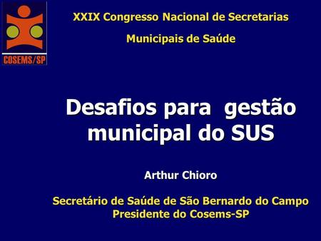 XXIX Congresso Nacional de Secretarias Municipais de Saúde Desafios para gestão municipal do SUS Arthur Chioro Secretário de Saúde de São Bernardo.