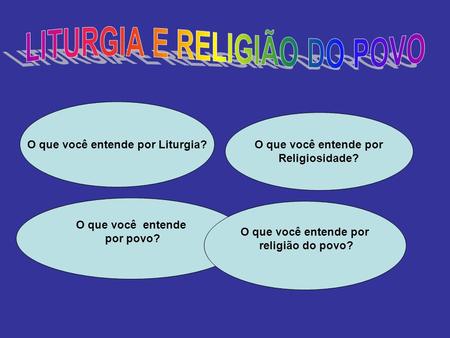 LITURGIA E RELIGIÃO DO POVO O que você entende por Liturgia?