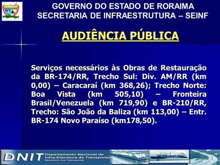 AUDIÊNCIA PÚBLICA Serviços necessários às Obras de Restauração da BR-174/RR, Trecho Sul: Div. AM/RR (km 0,00) – Caracaraí (km 368,26); Trecho Norte: Boa.