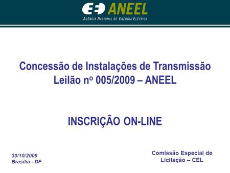 30/10/2009 Brasília - DF Comissão Especial de Licitação – CEL Concessão de Instalações de Transmissão Leilão n o 005/2009 – ANEEL INSCRIÇÃO ON-LINE.