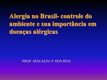 Alergia no Brasil- controle do ambiente e sua importância em doenças alérgicas PROF. ATAUALPA P. DOS REIS.