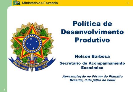 Ministério da Fazenda 1 1 Política de Desenvolvimento Produtivo Nelson Barbosa Secretário de Acompanhamento Econômico Apresentação no Fórum do Planalto.