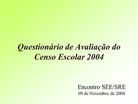 Questionário de Avaliação do Censo Escolar 2004 Encontro SEE/SRE 09 de Novembro de 2004.