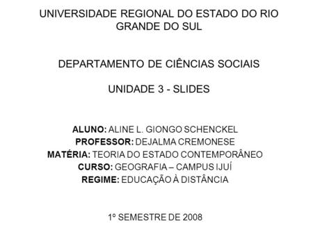 UNIVERSIDADE REGIONAL DO ESTADO DO RIO GRANDE DO SUL DEPARTAMENTO DE CIÊNCIAS SOCIAIS UNIDADE 3 - SLIDES ALUNO: ALINE L. GIONGO SCHENCKEL PROFESSOR: