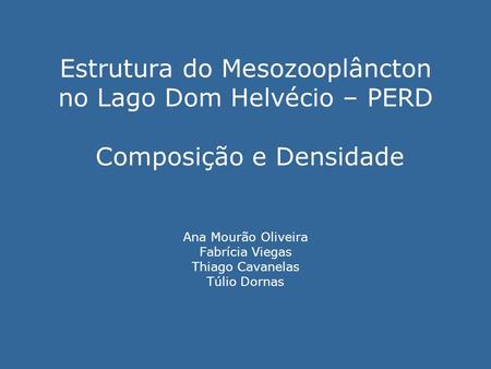 Estrutura do Mesozooplâncton no Lago Dom Helvécio – PERD Composição e Densidade Ana Mourão Oliveira Fabrícia Viegas Thiago Cavanelas Túlio Dornas.