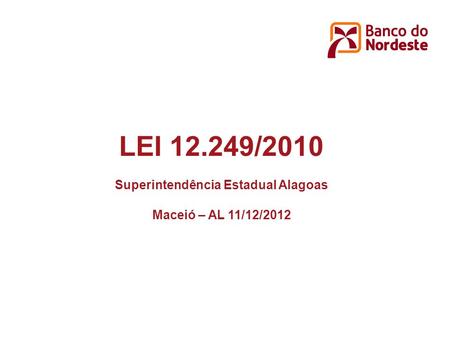 LEI 12.249/2010 Superintendência Estadual Alagoas Maceió – AL 11/12/2012.