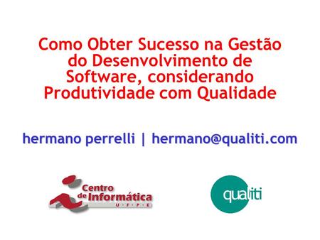 Hermano perrelli | hermano@qualiti.com Como Obter Sucesso na Gestão do Desenvolvimento de Software, considerando Produtividade com Qualidade hermano perrelli.