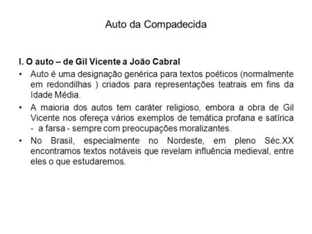 Auto da Compadecida I. O auto – de Gil Vicente a João Cabral • Auto é uma designação genérica para textos poéticos (normalmente em redondilhas ) criados.