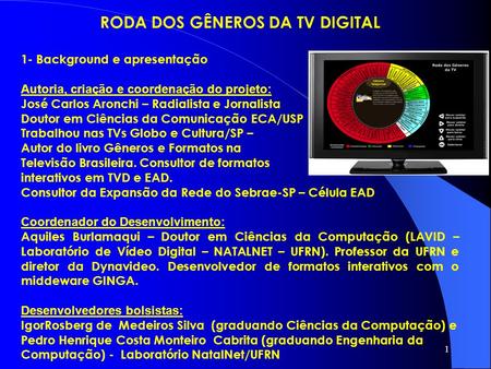 1 RODA DOS GÊNEROS DA TV DIGITAL 1- Background e apresentação Autoria, criação e coordenação do projeto: José Carlos Aronchi – Radialista e Jornalista.