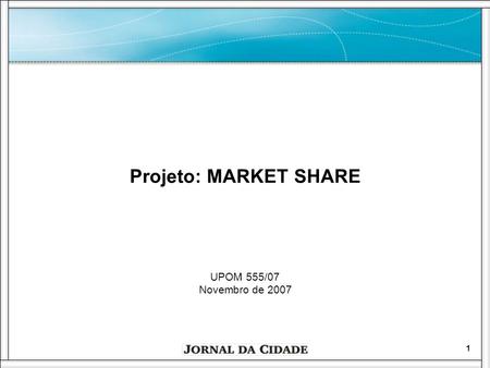 Projeto: MARKET SHARE UPOM 555/07 Novembro de 2007.