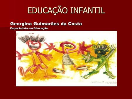EDUCAÇÃO INFANTIL Georgina Guimarães da Costa Especialista em Educação.