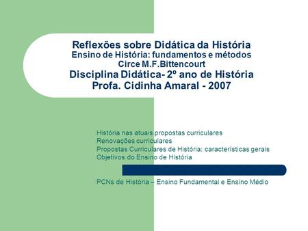 Reflexões sobre Didática da História Ensino de História: fundamentos e métodos Circe M.F.Bittencourt Disciplina Didática- 2º ano de História Profa. Cidinha.