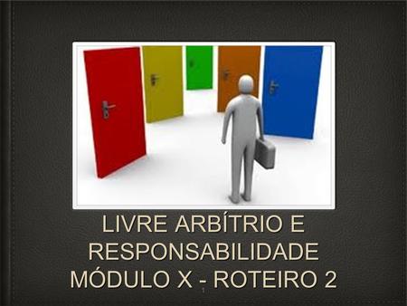LIVRE ARBÍTRIO E RESPONSABILIDADE MÓDULO X - ROTEIRO 2