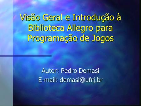 Autor: Pedro Demasi E-mail: demasi@ufrj.br Visão Geral e Introdução à Biblioteca Allegro para Programação de Jogos Autor: Pedro Demasi E-mail: demasi@ufrj.br.