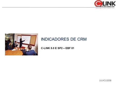 INDICADORES DE CRM C-LINK 5.0 E SP2 – EBF 01 JULHO/2008 1 1 1 1.