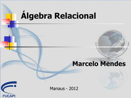 Álgebra Relacional Marcelo Mendes Manaus - 2012.