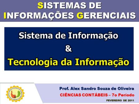SISTEMAS DE INFORMAÇÕES GERENCIAIS Prof. Alex Sandro Souza de Oliveira FEVEREIRO DE 2011 CIÊNCIAS CONTÁBEIS – 7o Período.