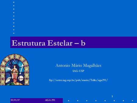AGA 291 02 /05/07 1 Estrutura Estelar – b Antonio Mário Magalhães IAG-USP ftp://astro.iag.usp.br/pub/mario/Talks/aga291/