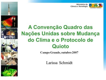 A Convenção Quadro das Nações Unidas sobre Mudança do Clima e o Protocolo de Quioto Campo Grande, outubro 2007 Larissa Schmidt.