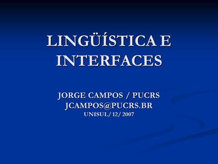 LINGÜÍSTICA E INTERFACES JORGE CAMPOS / PUCRS UNISUL/ 12/ 2007.