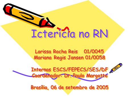 Icterícia no RN Larissa Rocha Reis 01/0045 Mariana Regis Jansen 01/0058 Internas ESCS/FEPECS/SES/DF Coordenador: Dr. Paulo Margotto Brasília, 06.