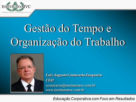 Educação Corporativa com Foco em Resultados Educação Corporativa com Foco em Resultados Gestão do Tempo e Organização do Trabalho Luiz Augusto Costacurta.