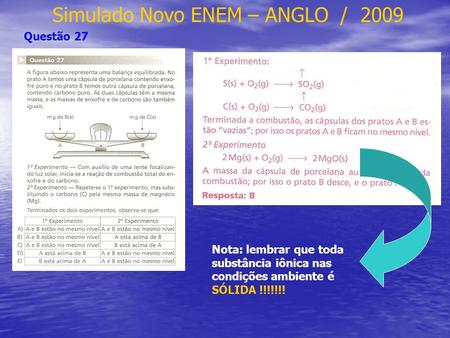 Simulado Novo ENEM – ANGLO / 2009 Questão 27 Nota: lembrar que toda substância iônica nas condições ambiente é SÓLIDA !!!!!!!
