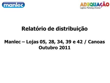 Relatório de distribuição Manlec – Lojas 05, 28, 34, 39 e 42 / Canoas Outubro 2011.