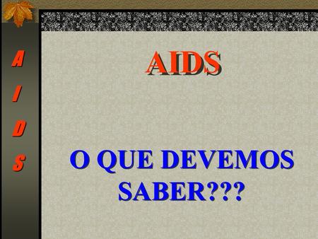 AIDS A I D S O QUE DEVEMOS SABER???.