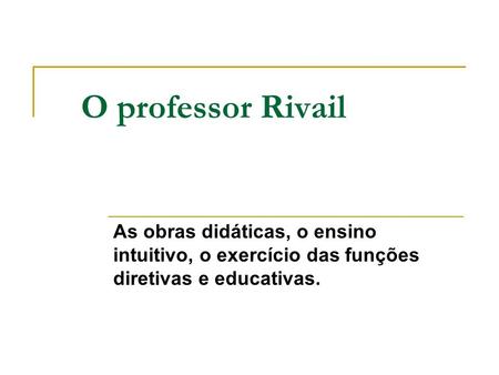 O professor Rivail As obras didáticas, o ensino intuitivo, o exercício das funções diretivas e educativas.
