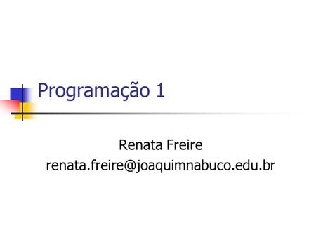 Renata Freire renata.freire@joaquimnabuco.edu.br Programação 1 Renata Freire renata.freire@joaquimnabuco.edu.br.
